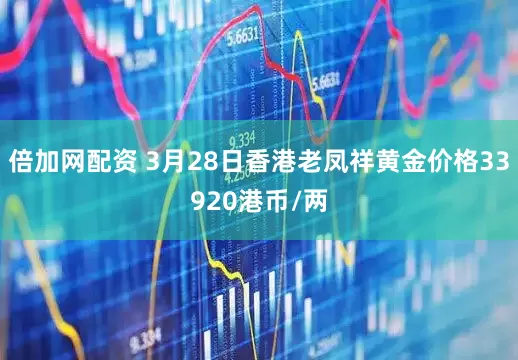 倍加网配资 3月28日香港老凤祥黄金价格33920港币/两