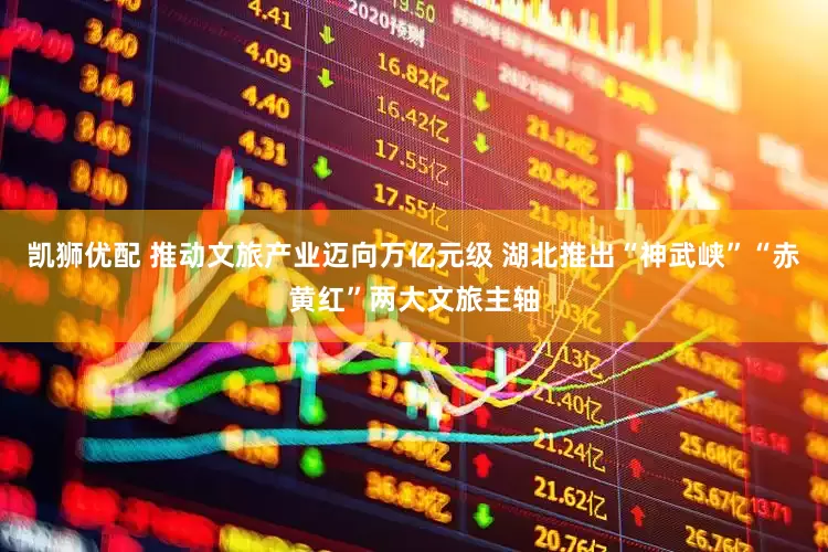 凯狮优配 推动文旅产业迈向万亿元级 湖北推出“神武峡”“赤黄红”两大文旅主轴