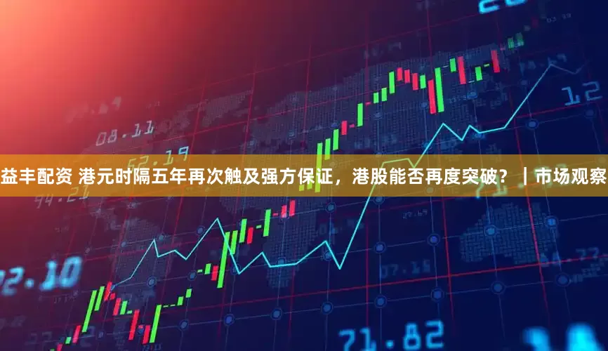 益丰配资 港元时隔五年再次触及强方保证，港股能否再度突破？｜市场观察