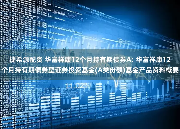 捷希源配资 华富祥康12个月持有期债券A: 华富祥康12个月持有期债券型证券投资基金(A类份额)基金产品资料概要