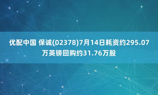 优配中国 保诚(02378)7月14日耗资约295.07万英镑回购约31.76万股