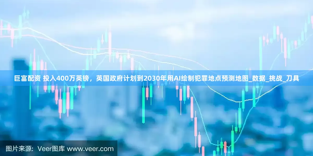 巨富配资 投入400万英镑，英国政府计划到2030年用AI绘制犯罪地点预测地图_数据_挑战_刀具