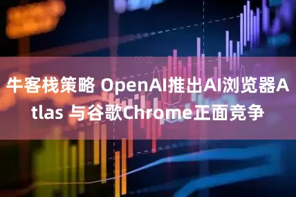 牛客栈策略 OpenAI推出AI浏览器Atlas 与谷歌Chrome正面竞争