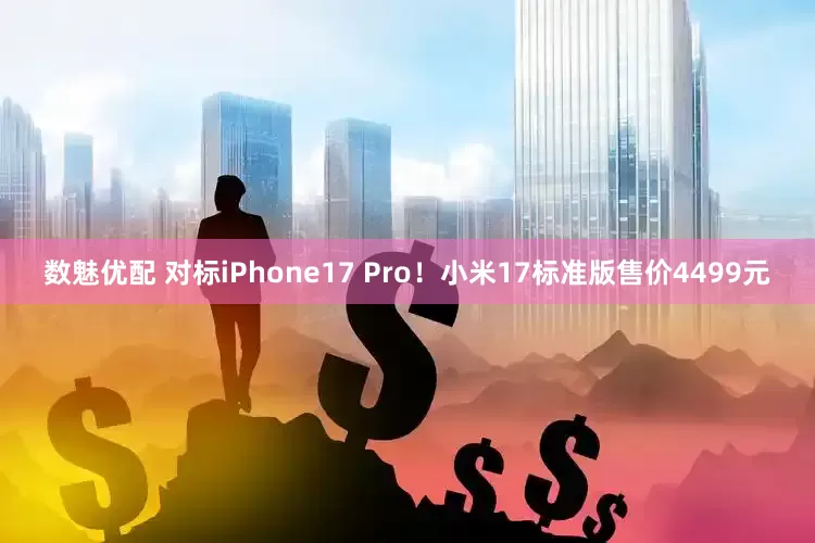 数魅优配 对标iPhone17 Pro！小米17标准版售价4499元