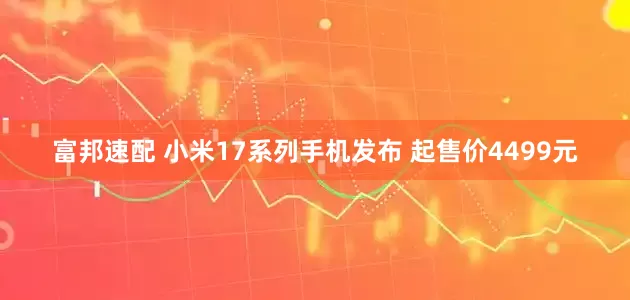 富邦速配 小米17系列手机发布 起售价4499元